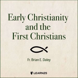 Early Christianity and the First Christians, Brian E. Daley