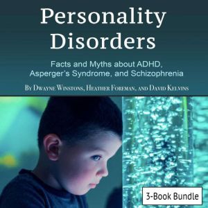 Personality Disorders: Facts and Myths about ADHD, Aspergers Syndrome, and Schizophrenia, David Kelvins