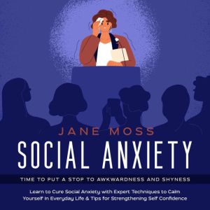 Social Anxiety: Time to put a Stop to Awkwardness and Shyness, Jane Moss