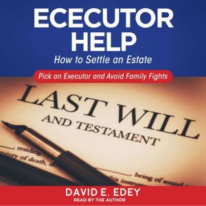 Executor Help: How to Settle an Estate Pick an Executor and Avoid Family Fights, David E. Edey