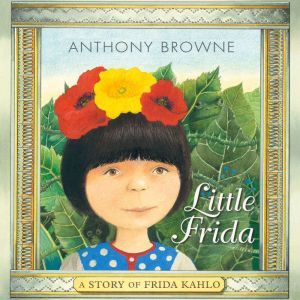 Little Frida: A Story of Frida Kahlo, Anthony Browne