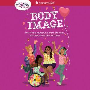 A Smart Girl's Guide: Body Image: How to love yourself, live life to the fullest, and celebrate all kinds of bodies, Mel Hammond