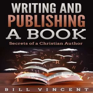 Writing and Publishing a Book: Secrets of a Christian Author, Bill Vincent