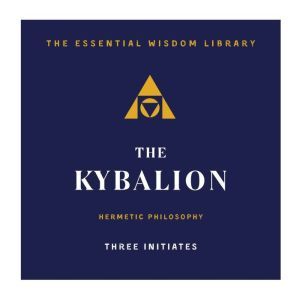 The Kybalion: Hermetic Philosophy, Three Initiates