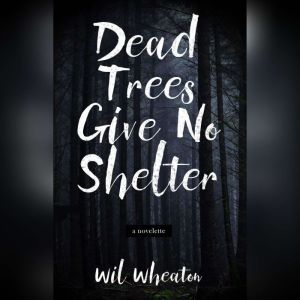 Dead Trees Give No Shelter: A Novelette, Wil Wheaton