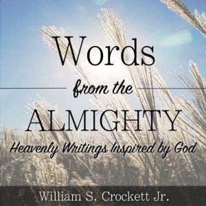 Words from the Almighty: Heavenly Writings Inspired by God, William S. Crockett Jr.