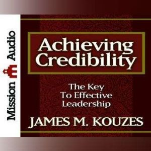 Achieving Credibility: The Key to Effective Leadership, James M. Kouzes