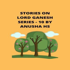 Stories on lord Ganesh series -10: From various sources of Ganesh Purana, Anusha HS