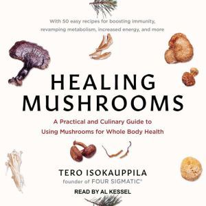 Healing Mushrooms: A Practical and Culinary Guide to Using Mushrooms for Whole Body Health, Tero Isokauppila