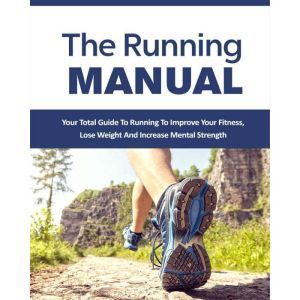 Running Manual, The - The Beginner's Guide to Running and Why it's the best thing you can do to Lose Weight and Improve Your Health: The Total Guide to Running To Improve Your Fitness, Lose Weight and Improve Mental Strength, Empowered Living