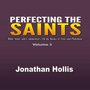 Perfecting the saints: Bible Study and Commentary On the Books of Titus and Philemon, Jonathan Hollis