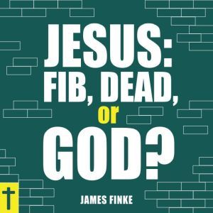 Jesus: Fib, Dead, or God?, James Finke