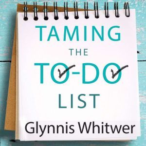 Taming the To-Do List: How to Choose Your Best Work Every Day, Glynnis Whitwer