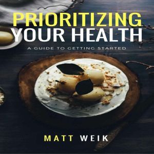 Prioritizing Your Health: A Guide to Getting Started, Matt Weik