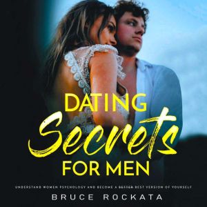 Dating Secrets for Men: Understand Women Psychology and  Become a Better Best Version of Yourself, Bruce Rockata