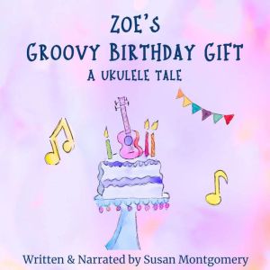 Zoe's Groovy Birthday Gift: A Ukulele Tale, Susan Montgomery