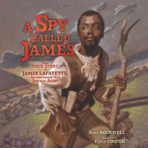 A Spy Called James: The True Story of James Lafayette, Revolutionary War Double Agent, Anne Rockwell