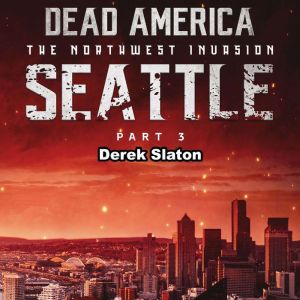 Dead America: Seattle Pt. 3: The Northwest Invasion - Book 5, Derek Slaton