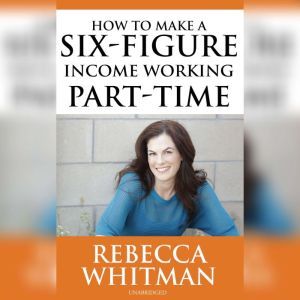 How to Make a Six-Figure Income Working Part-Time, Rebecca Whitman