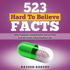 523 Hard to Believe Facts: Better Explained, Counterintuitive and Fun Trivia from the Creator of RaiseYourBrain.com, Nayden Kostov