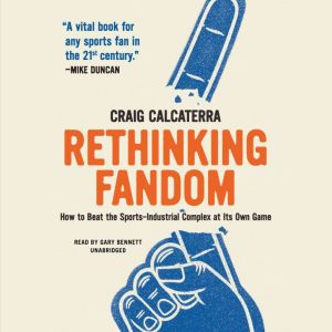 Rethinking Fandom: How to Beat the Sports-Industrial Complex at Its Own Game, Craig Calcaterra