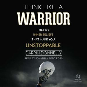 Think Like a Warrior: The Five Inner Beliefs That Make You Unstoppable, Darrin Donnelly