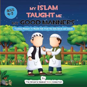 My Islam Taught Me My Good Manners: Teaching Manners to Muslim Kids From the Holy Quran and Sunnah, The Sincere Seeker Collection