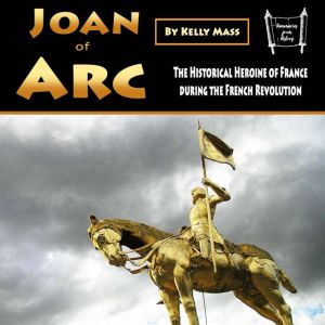Joan of Arc: The Historical Heroine of France during the French Revolution, Kelly Mass