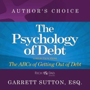 The Psychology of Debt: A Selection from Rich Dad Advisors: The ABCs of Getting Out of Debt, Garrett Sutton