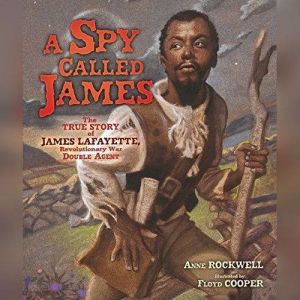 Spy Called James, A: The True Story of James Lafayette, Revolutionary War Double Agent, Anne Rockwell