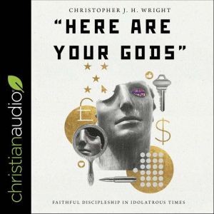 Here Are Your Gods: Faithful Discipleship in Idolatrous Times, Christopher JH Wright
