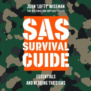 SAS Survival Guide  Essentials For Survival and Reading the Signs: The Ultimate Guide to Surviving Anywhere, John ‘Lofty’ Wiseman