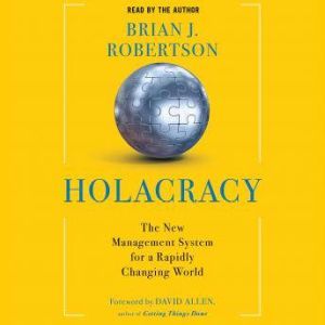 Holacracy: The New Management System for a Rapidly Changing World, Brian J. Robertson