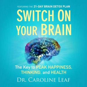 Switch on Your Brain: The Key to Peak Happiness, Thinking, and Health, Dr. Caroline Leaf