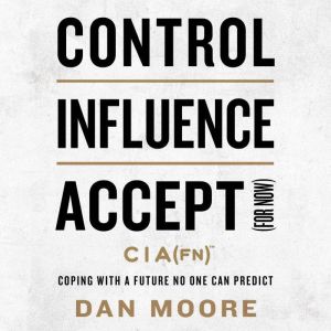 Control, Influence, Accept (For Now): Coping with a Future No One Can Predict, Dan Moore