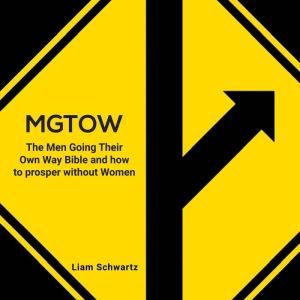 MGTOW: The Men Going Their Own Way Bible and how to prosper without Women, Liam Schwartz
