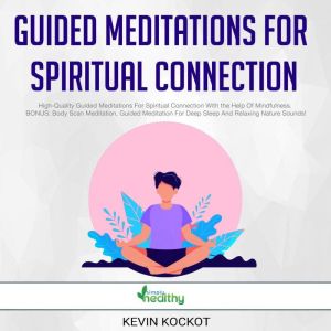 Guided Meditations For Spiritual Connection: High-Quality Guided Meditations For Spiritual Connection With the Help Of Mindfulness. BONUS: Body Scan Meditation, Guided Meditation For Deep Sleep And Relaxing Nature Sounds!, Kevin Kockot