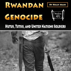 Rwandan Genocide: Hutus, Tutsis, and United Nations Soldiers, Kelly Mass