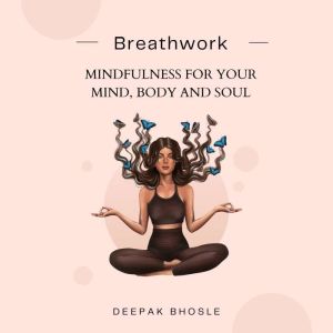 Breathwork: Mindfulness for your Mind, Body and Soul, Deepak Bhosle