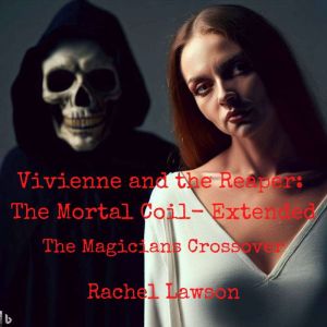 Vivienne and the Reaper: The Mortal Coil- Extended: The Magicains  Crossover, Rachel Lawson