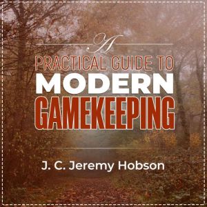 A Practical Guide To Modern Gamekeeping: Essential information for part-time and professional gamekeepers, J C Jeremy Hobson