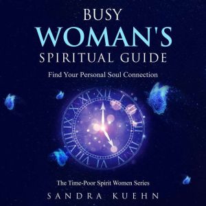 Busy Womens Spiritual Guide: Find Your Personal Soul Connection, Sandra Kuehn