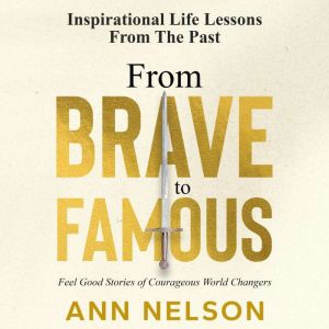 From Brave to Famous: Feel Good Stories of Courageous World Changers, Ann Nelson
