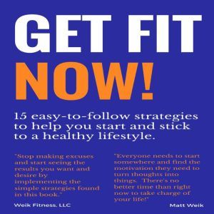 Get Fit NOW!: 15 easy-to-follow strategies to help you start and stick to a healthy lifestyle, Matt Weik