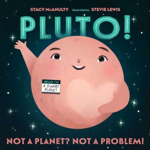 Pluto!: Not a Planet? Not a Problem!, Stacy McAnulty