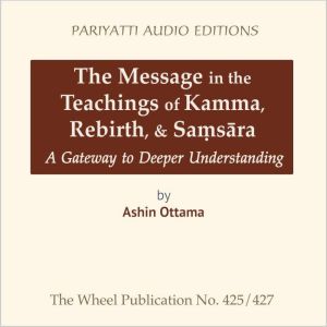 The Message in the Teachings of Kamma, Rebirth, & Sa?s?ra: A Gateway to Deeper Understanding, Ashin Ottama