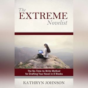 The Extreme Novelist: The No-Time-to-Write Method for Drafting Your Novel, Kathryn Johnson