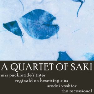 A Quartet of Saki: Mrs Packletide's Tiger, Reginald on Besetting Sins, Sredni Vashtar, The Recessional, Saki