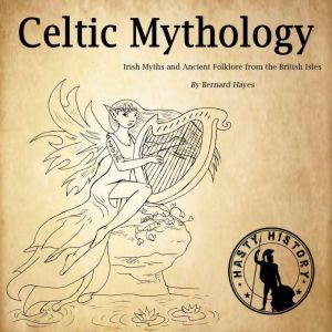 Celtic Mythology: Irish Myths and Ancient Folklore from the British Isles, Bernard Hayes