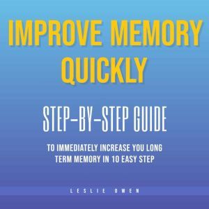 Improve Memory Quickly: Step-by-Step Guide to Immediately Increase Your Long-Term Memory in 10 Easy Steps, Leslie Owen